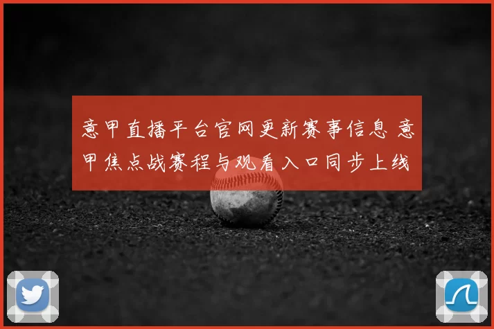 意甲直播平台官网更新赛事信息 意甲焦点战赛程与观看入口同步上线