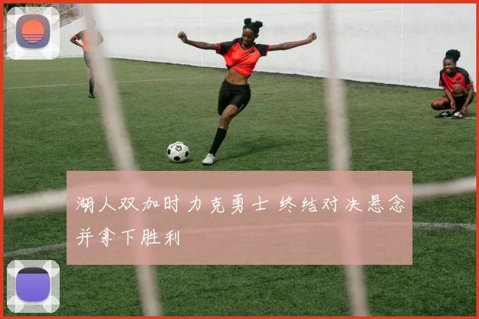 湖人双加时力克勇士 终结对决悬念并拿下胜利