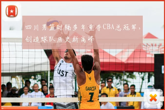 四川男篮时隔多年重夺CBA总冠军，创造球队历史新高峰