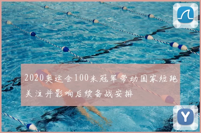 2020奥运会100米冠军带动国家短跑关注并影响后续备战安排