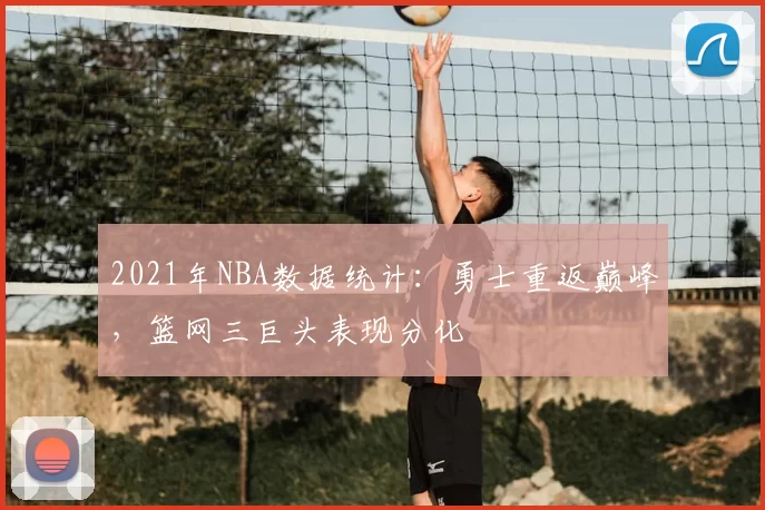 2021年NBA数据统计：勇士重返巅峰，篮网三巨头表现分化