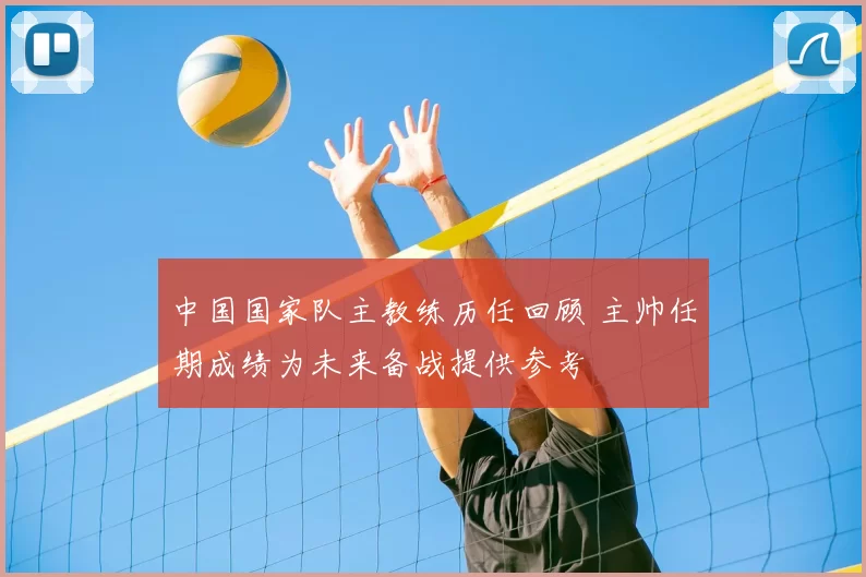 中国国家队主教练历任回顾 主帅任期成绩为未来备战提供参考